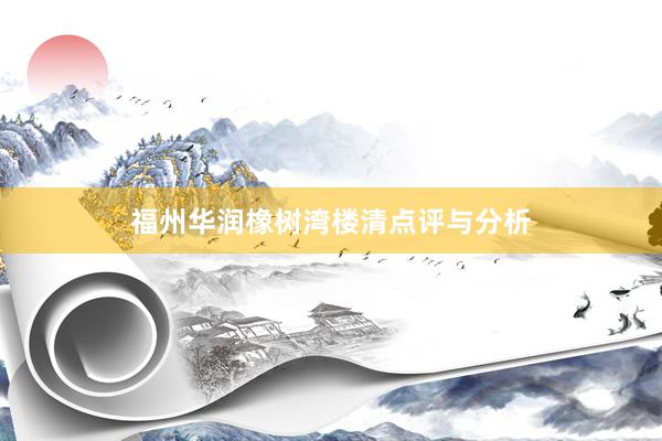 福州华润橡树湾楼清点评与分析