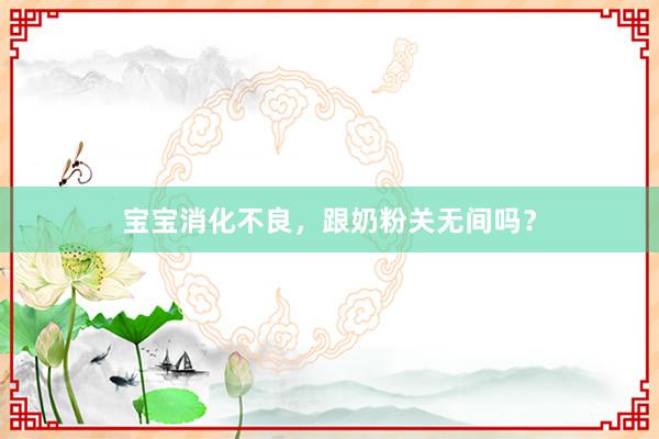 宝宝消化不良，跟奶粉关无间吗？