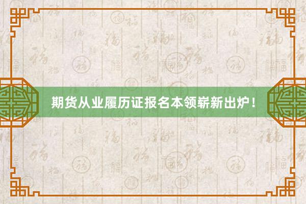 期货从业履历证报名本领崭新出炉！