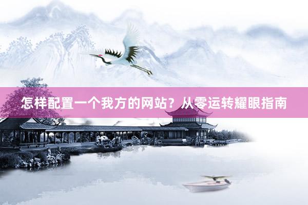 怎样配置一个我方的网站？从零运转耀眼指南