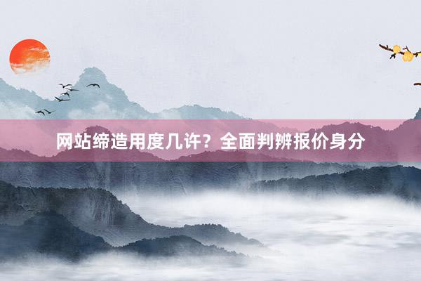 网站缔造用度几许？全面判辨报价身分