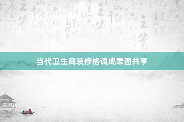 当代卫生间装修格调成果图共享