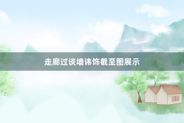 走廊过谈墙讳饰截至图展示